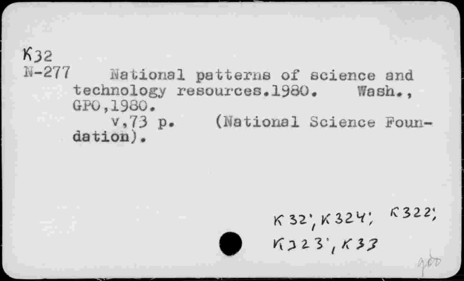 ﻿Kj2
N-277 National patterns of science and technology resources.I960.	Wash.,
GPO,198O.
v,73 p. (National Science Foundation) .
022